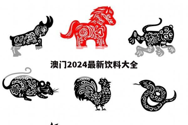 澳门2024最新饮料大全